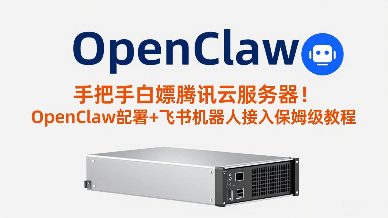 手把手白嫖腾讯云服务器！OpenClaw部署+飞书机器人接入保姆级教程-情久项目网