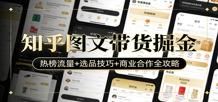 知乎图文带货掘金：热榜流量+选品技巧+商业合作全攻略-情久项目网