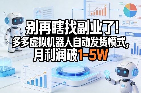 别再瞎找副业了！多多虚拟机器人自动发货模式，月利润破1-5W【揭秘】-情久项目网