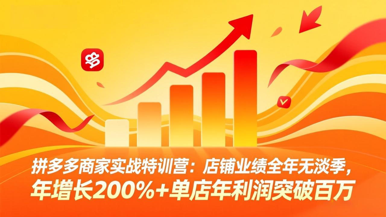 拼多多商家实战特训营：店铺业绩全年无淡季，年增长200%+单店年利润突破百万(26年3月更新-情久项目网