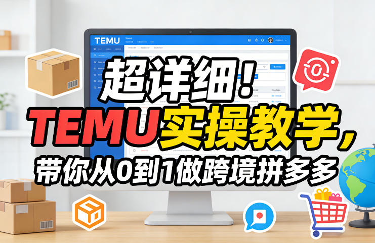 超详细！TEMU实操教学，带你从0到1做跨境拼多多-情久项目网