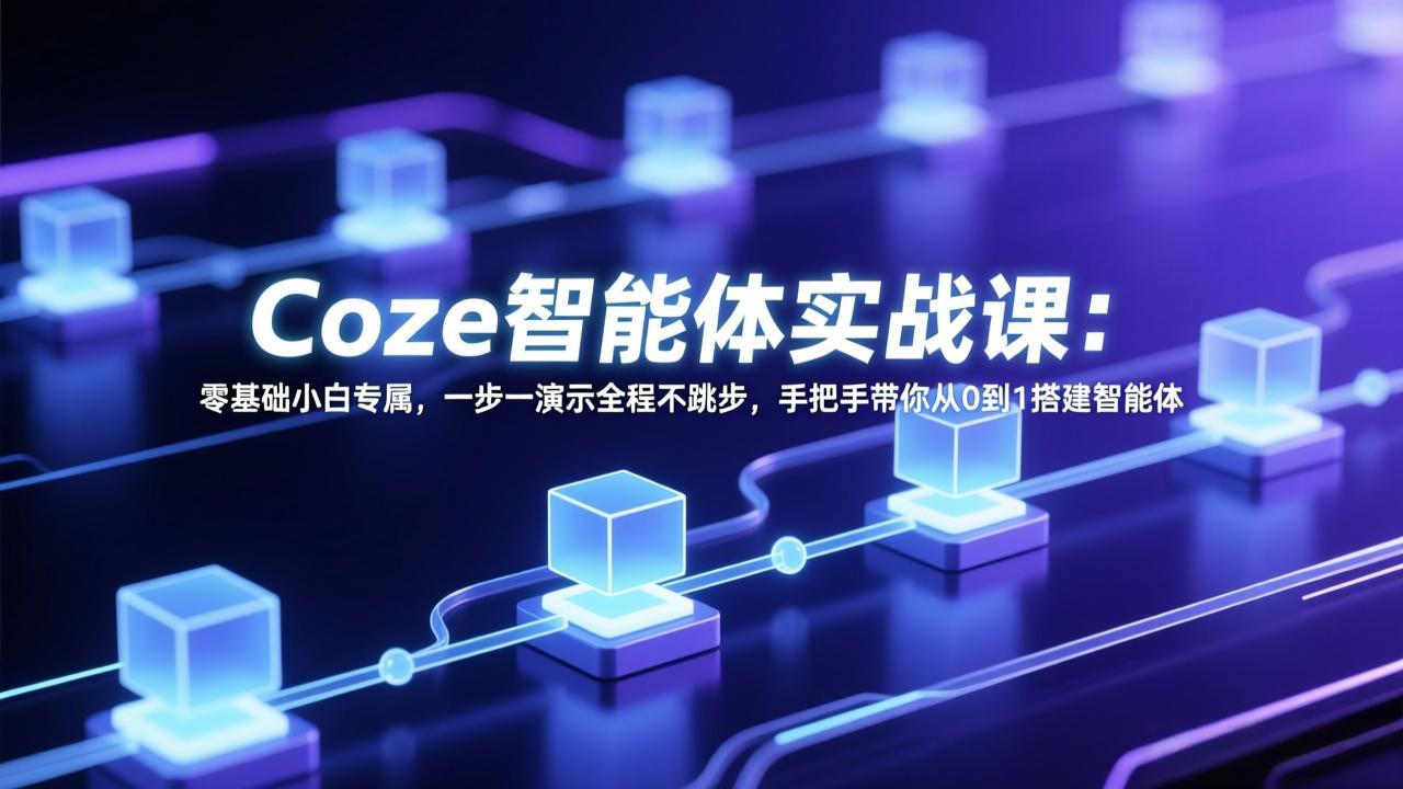 Coze智能体实战课：零基础小白专属，一步一演示全程不跳步，手把手带你从0到1搭建智能体-情久项目网
