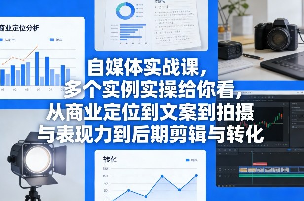 自媒体实战课，多个实例实操给你看，从商业定位到文案到拍摄与表现力到后期剪辑与转化-情久项目网