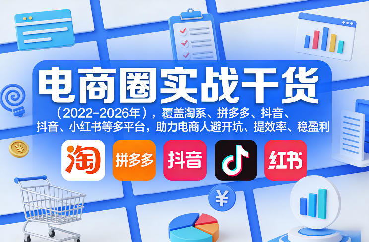 电商圈实战干货(2023-2026年)，覆盖淘系、拼多多、抖音、小红书等多平台，助力电商人避开坑、提效率、稳盈利-情久项目网