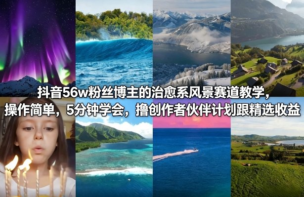 抖音56w粉丝博主的治愈系风景赛道教学，操作简单，5分钟学会，撸创作者伙伴计划跟精选收益-情久项目网