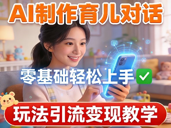 AI制作育儿对话，零基础轻松上手，玩法引流变现教学-情久项目网