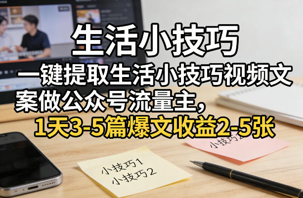 一键提取生活小技巧视频文案做公众号流量主，1天3-5篇爆文收益2-5张-情久项目网