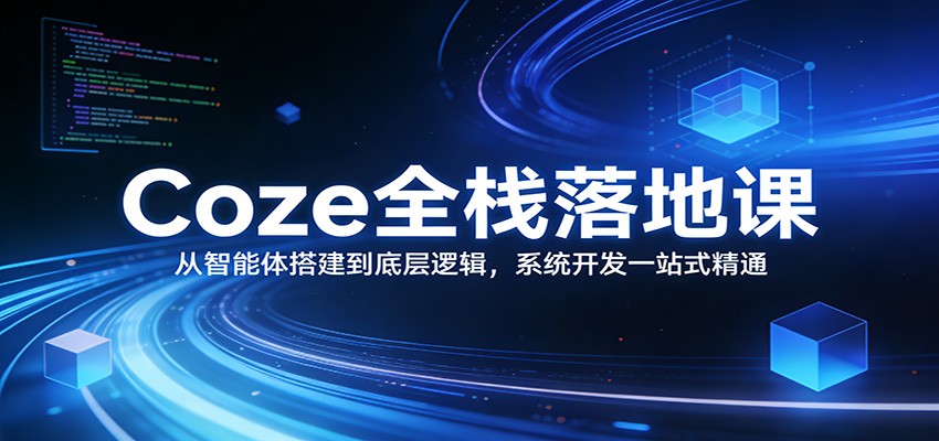 Coze全栈落地课：从智能体搭建到底层逻辑 ，系统开发一站式精通-情久项目网