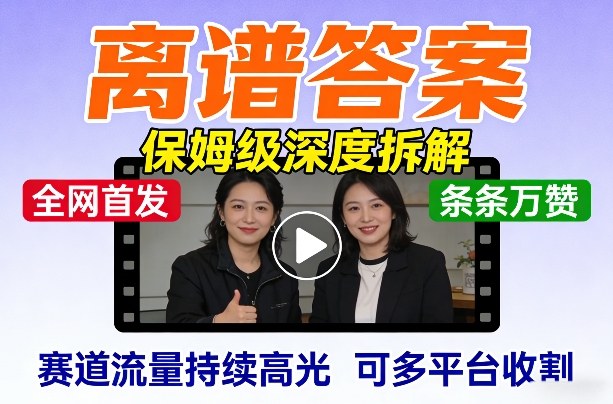 全网首发短视频【离谱答案】保姆级深度拆解，制作简单条条万赞，赛道流量持续高光，可多平台收割-情久项目网