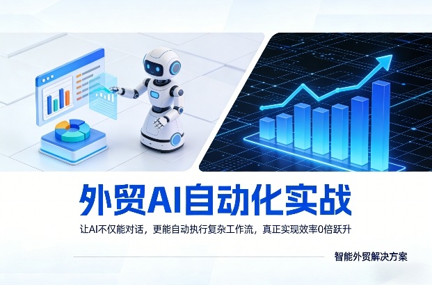 外贸AI自动化实战，让AI不仅能对话，更能自动执行复杂工作流，真正实现效率10倍跃升-情久项目网