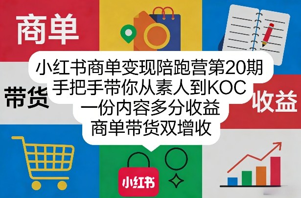 小红书商单变现陪跑营第20期，手把手带你从素人到KOC，一份内容多分收益，商单带货双增收-情久项目网
