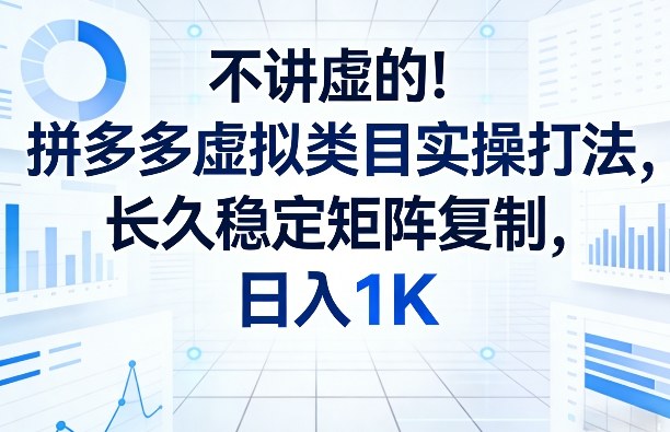 不讲虚的！拼多多虚拟类目实操打法，长久稳定矩阵复制，日入1K【揭秘】-情久项目网