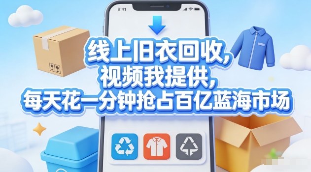 线上旧衣回收，视频我提供，每天花一分钟抢占百亿蓝海市场【揭秘】-情久项目网