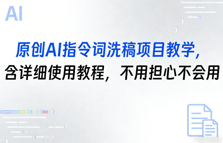 原创AI指令词洗稿项目教学，含详细使用教程，不用担心不会用-情久项目网