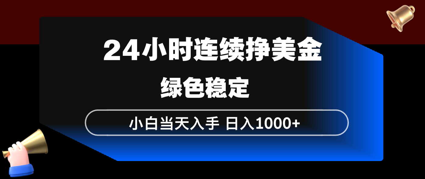 24小时连续断挣美金，小白当天上手，简单易操作，绿色稳定，日入1000+-情久项目网
