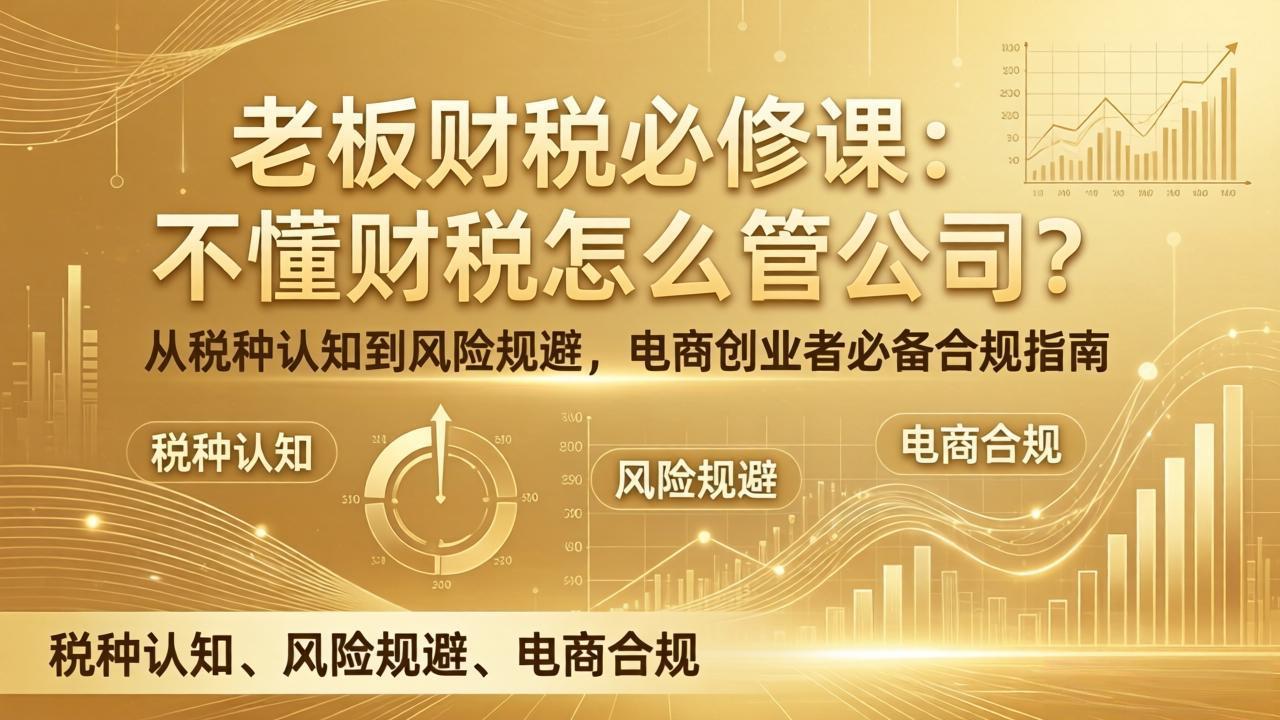 老板财税必修课：不懂财税怎么管公司？从税种认知到风险规避，电商创业者必备合规指南-情久项目网