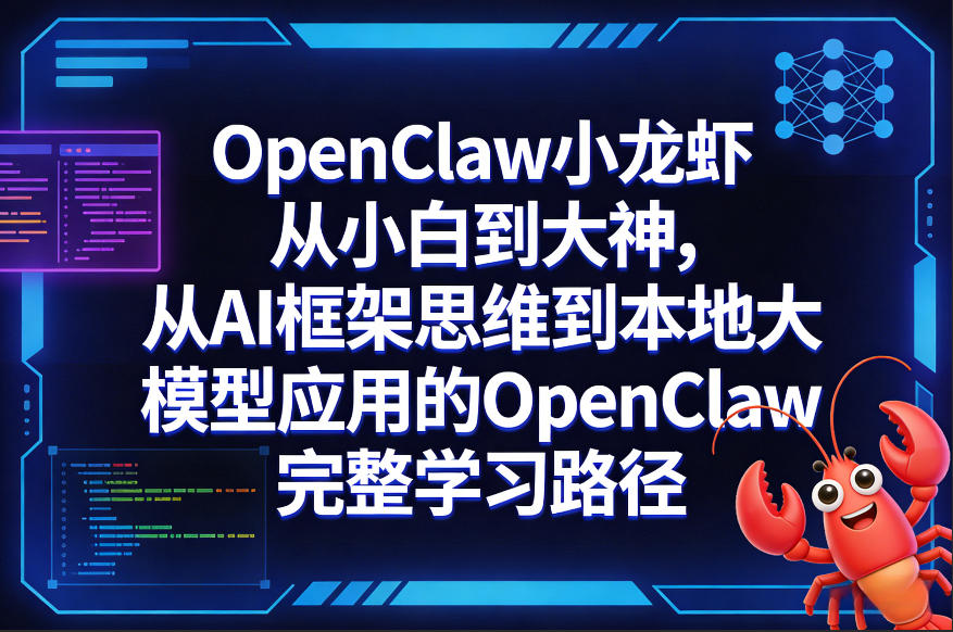 OpenClaw小龙虾从小白到大神，从AI框架思维到本地大模型应用的OpenClaw完整学习路径-情久项目网