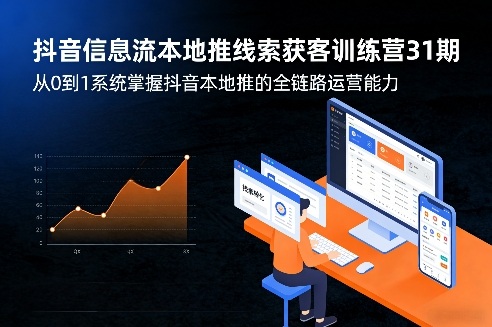 抖音信息流本地推线索获客训练营31期，从0到1系统掌握抖音本地推的全链路运营能力-情久项目网