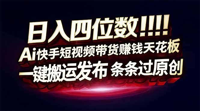 日入四位数！快手平台Ai全自动带货赚米，一刀不剪黑科技搬运，一键发布过原创-情久项目网