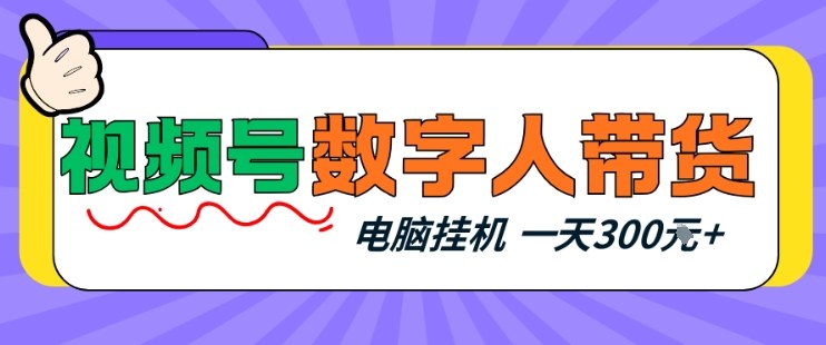 视频号数字人带货，电脑挂G项目，新手小白轻松一天3张+【揭秘】-情久项目网