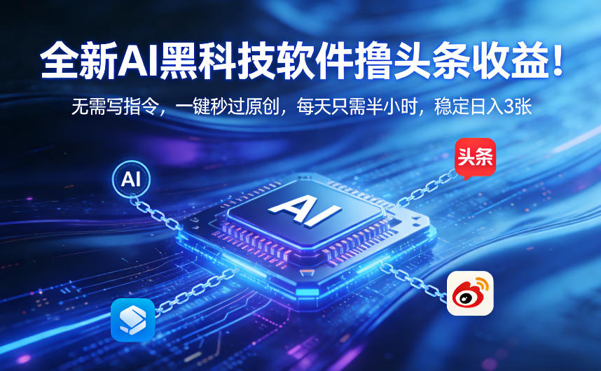 全新AI黑科技软件撸头条收益！无需写指令，一键秒过原创，每天只需半小时，稳定日入3张【揭秘】-情久项目网