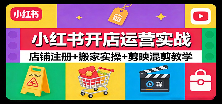 小红书开店运营实战：店铺注册+搬家实操+剪映混剪教学-情久项目网