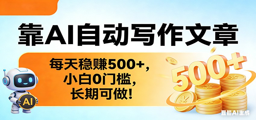 靠AI自动写作文章，每天稳赚500+，小白0门槛，长期可做！-情久项目网