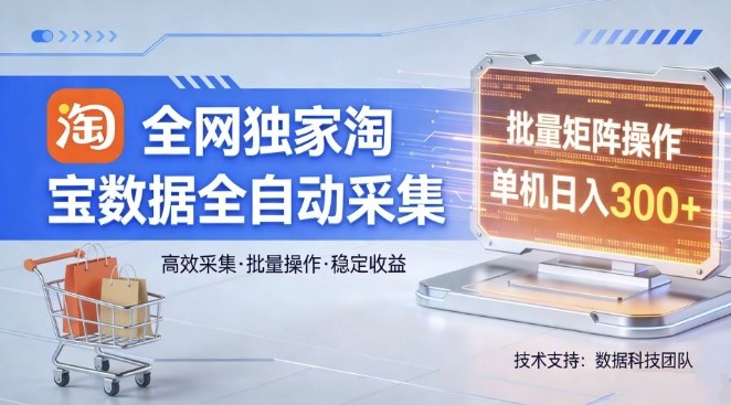 全网独家，淘宝数据全自动采集项目，批量可矩阵，单机轻松日入300【揭秘】-情久项目网