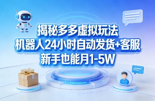揭秘多多虚拟玩法，机器人24小时自动发货+客服，新手也能月1-5W！-情久项目网