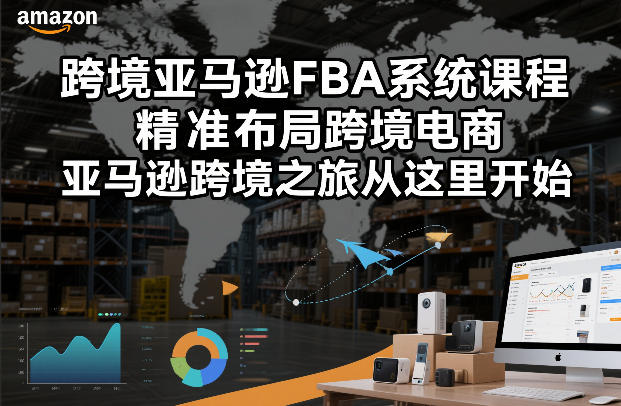跨境亚马逊FBA系统课程，精准布局跨境电商，亚马逊跨境之旅从这里开始(更新)-情久项目网