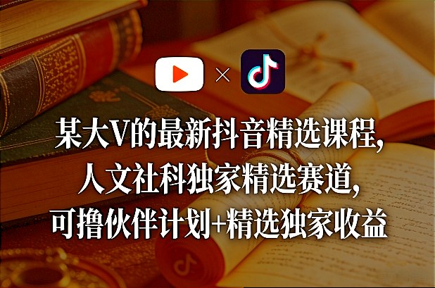 某大V的最新抖音精选课程，人文社科独家精选赛道，可撸伙伴计划+精选独家收益-情久项目网