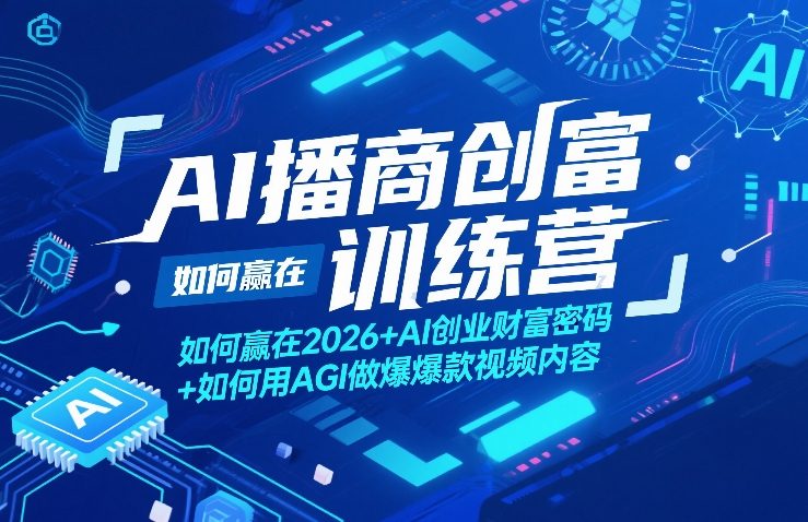 AI播商创富训练营，如何赢在2026+AI创业财富密码+如何用AGI做爆款视频内容-情久项目网