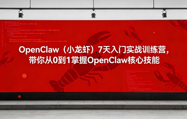 OpenClaw(小龙虾)7天入门实战训练营，带你从0到1掌握OpenClaw核心技能-情久项目网