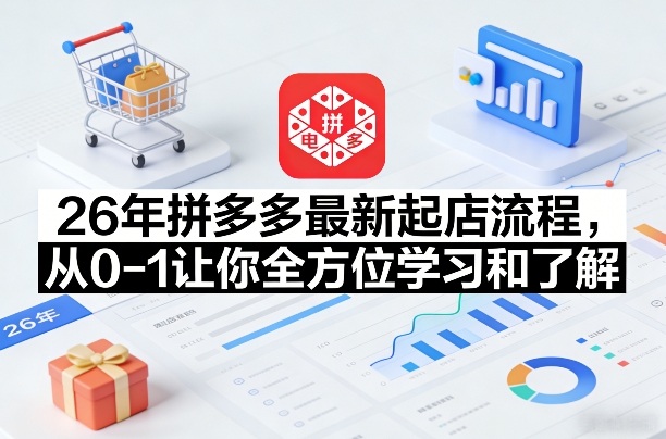26年拼多多最新起店流程，从0-1让你全方位学习和了解-情久项目网