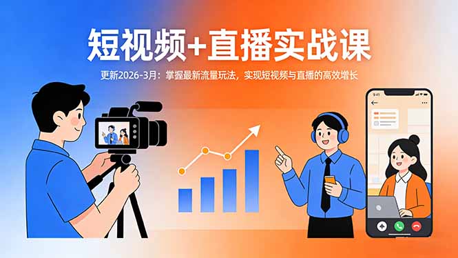 短视频+直播实战课-更新2026-3月：掌握最新流量玩法，实现短视频与直播的高效增长-情久项目网