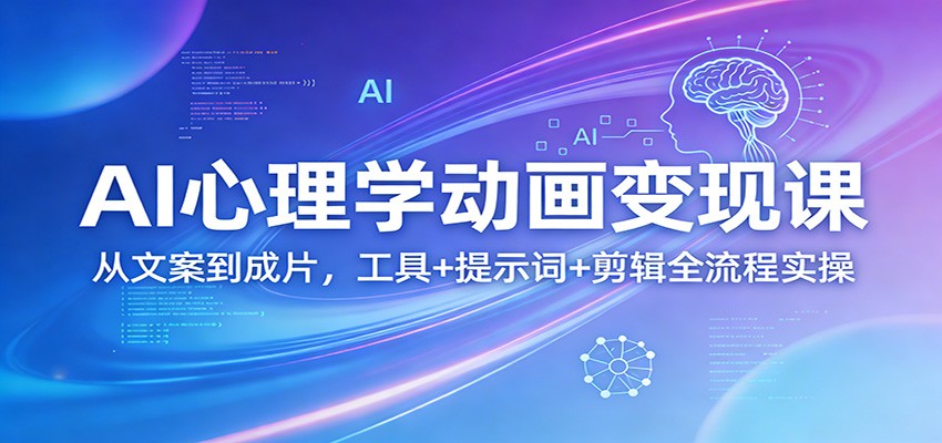 AI心理学动画变现课：从文案到成片，工具+提示词+剪辑全流程实操-情久项目网