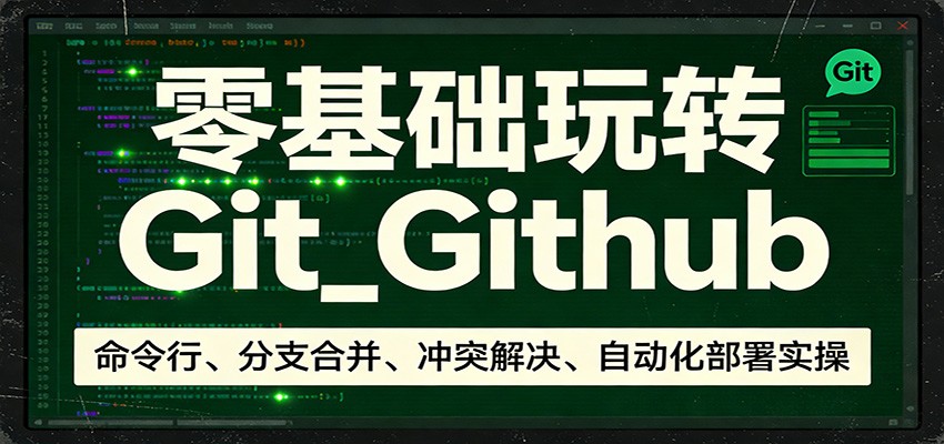 零基础玩转Git_Github：命令行、分支合并、冲突解决、自动化部署实操-情久项目网