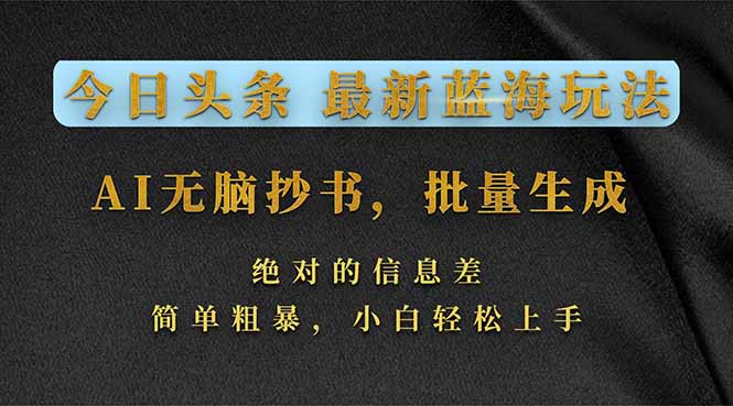 今日头条2026最新蓝海玩法，AI无脑抄书，批量生成，绝对的信息差，简单粗暴，小白轻松上手-情久项目网
