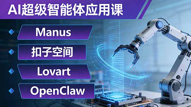 AI超级智能体应用课：Manus+扣子空间+Lovart+OpenClaw，用AI智能体实现自动化复杂任务-情久项目网