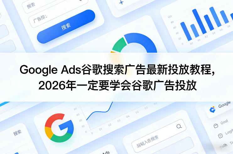 Google Ads谷歌搜索广告最新投放教程，2026年一定要学会谷歌广告投放-情久项目网