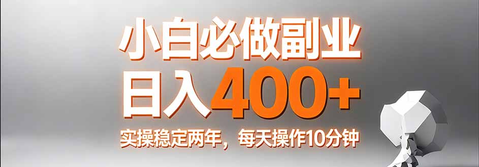 小白必做副业日入400+，真实实操稳定两年，每天操作10分钟-情久项目网