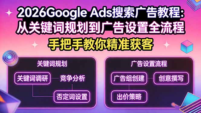 2026Google Ads搜索广告教程：从关键词规划到广告设置全流程，手把手教你精准获客-情久项目网