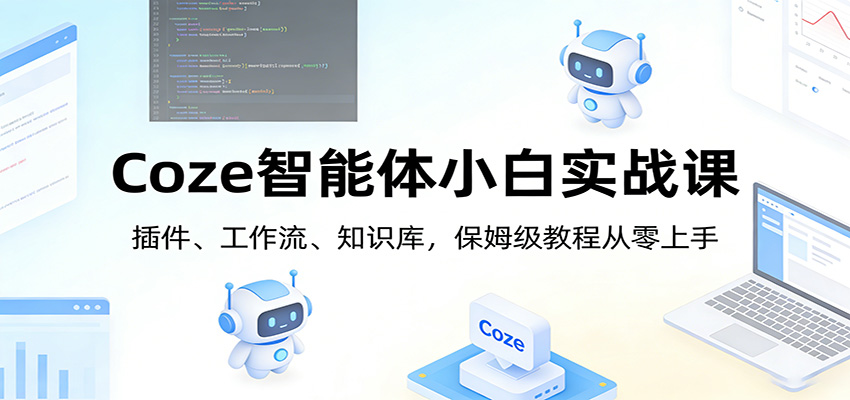 Coze智能体小白实战课：插件、工作流、知识库，保姆级教程从零上手-情久项目网