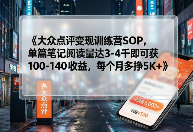 大众点评变现训练营SOP，单篇笔记阅读量达3-4千即可获100-140收益，每个月多挣5K+-情久项目网