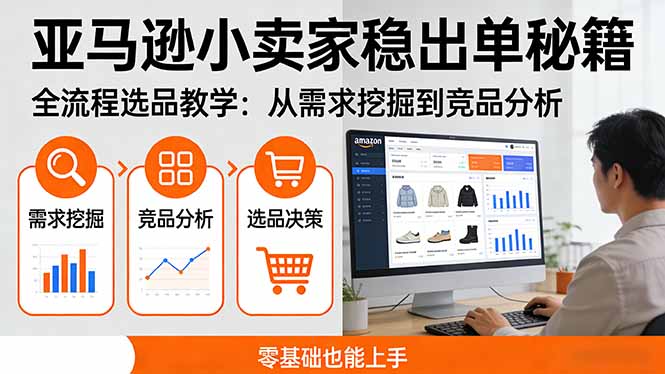 亚马逊小卖家稳出单秘籍：全流程选品教学，从需求挖掘到竞品分析，零基础也能上手-情久项目网