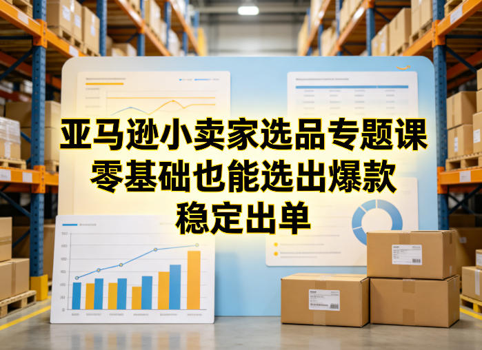 亚马逊小卖家选品专题课，零基础也能选出爆款，稳定出单-情久项目网