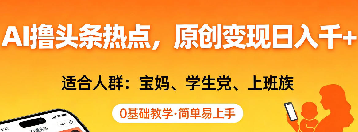 AI撸头条热点，原创变现日入1k+，适合人群:宝妈、学生党、上班族，0基础教学，简单易上手【揭秘】-情久项目网