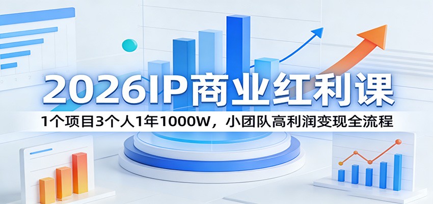 2026IP商业红利课：1个项目3个人1年1000W，小团队高利润变现全流程-情久项目网