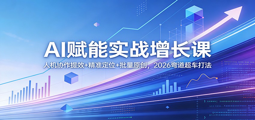 AI赋能实战增长课：人机协作提效+精准定位+批量原创，2026弯道超车打法-情久项目网
