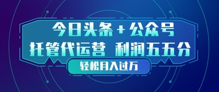 今日头条+公众号双重代运营模式，每天花费十分钟发布，单日稳定变现3张+【揭秘】-情久项目网